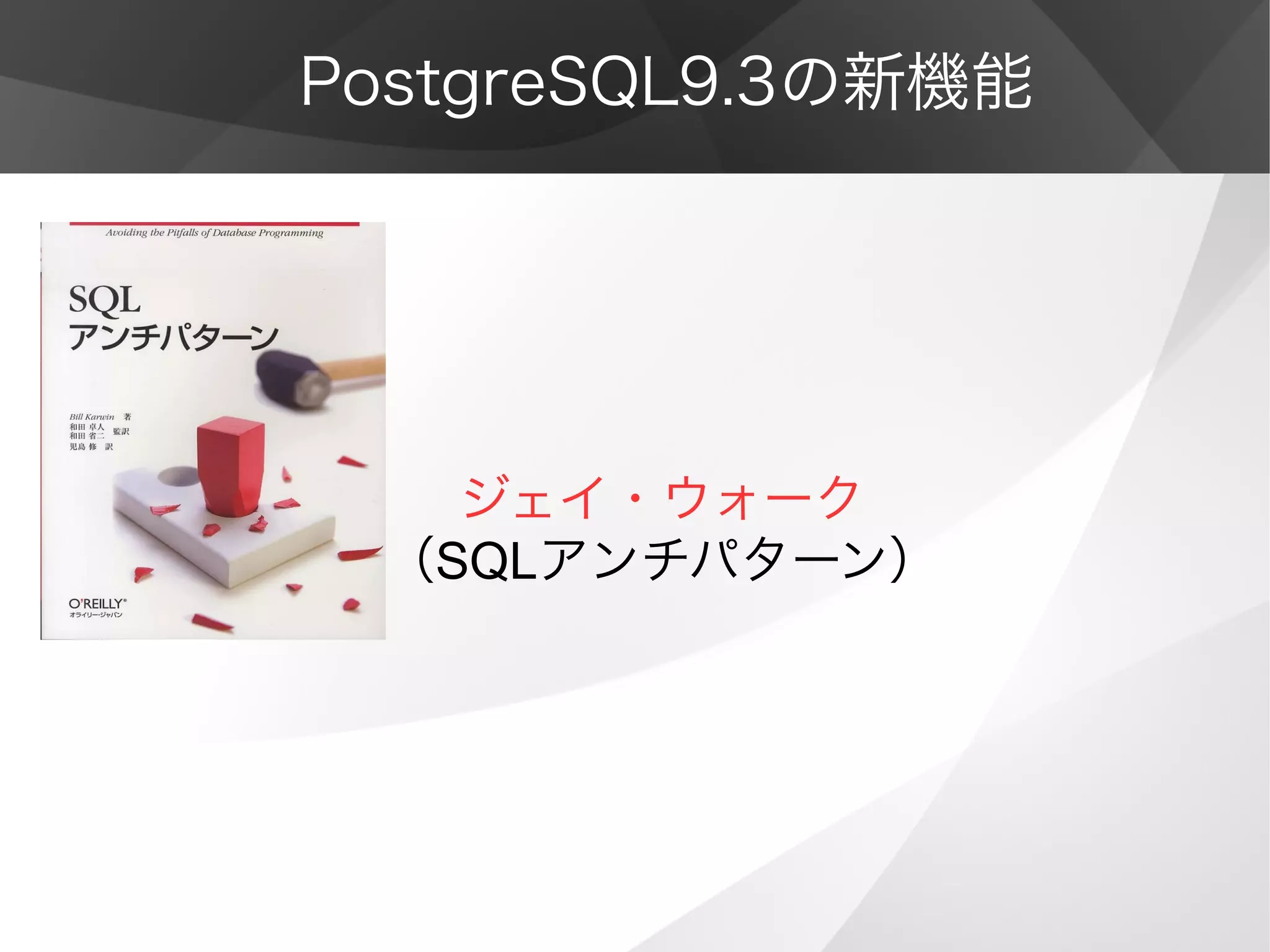 PostgreSQL9.3の新機能
ジェイ・ウォーク
（SQLアンチパターン）
 