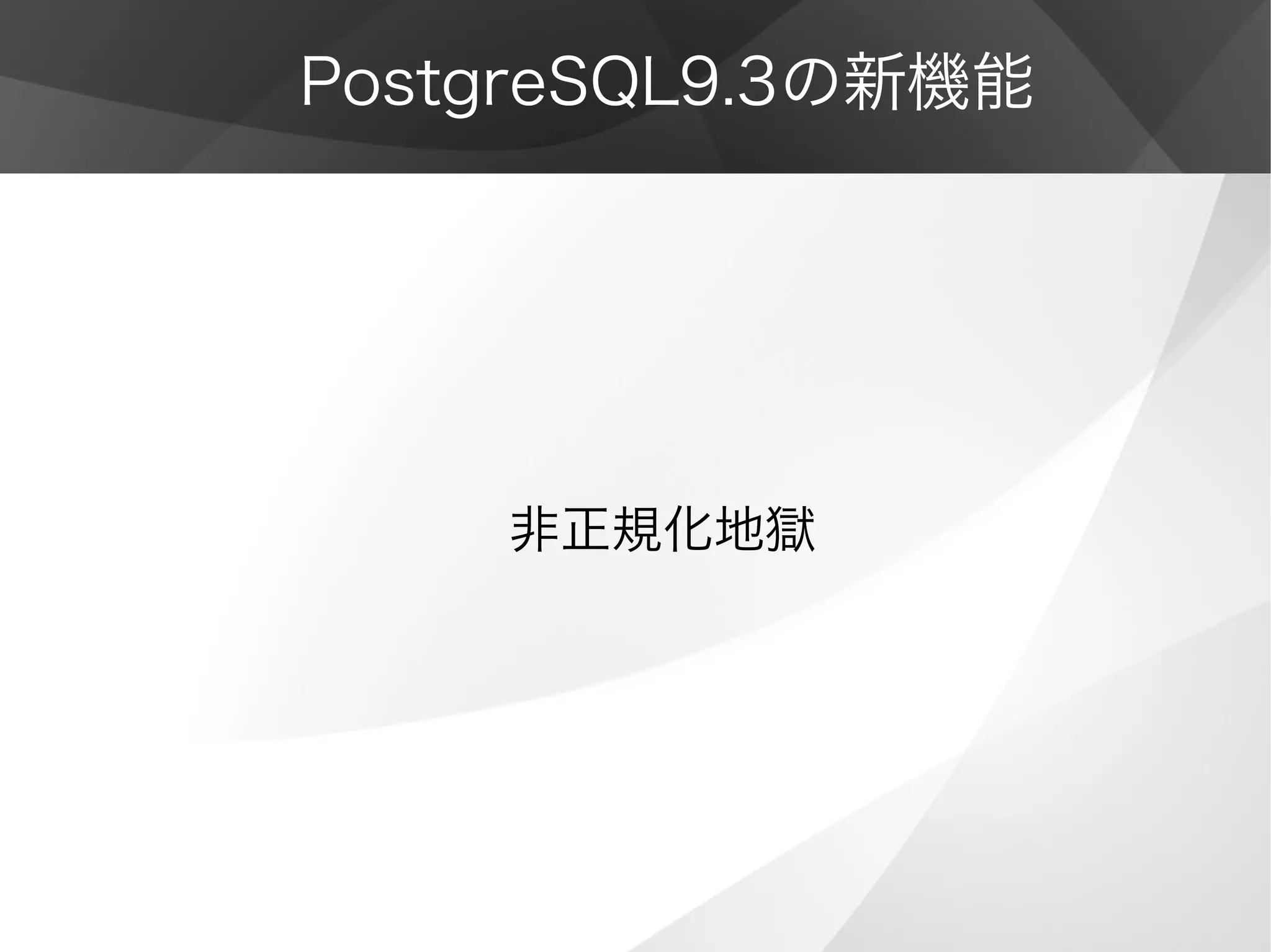 PostgreSQL9.3の新機能
非正規化地獄
 