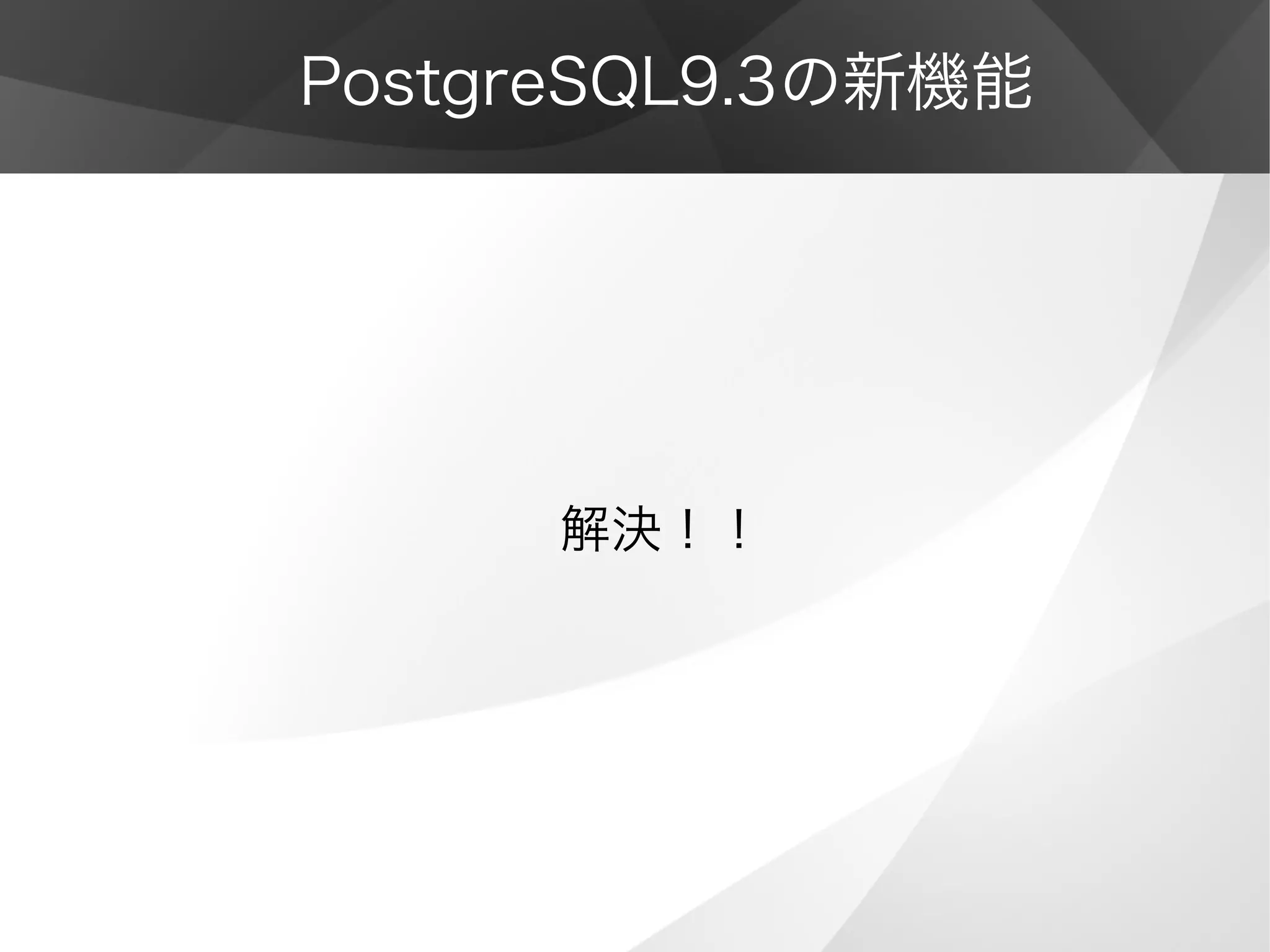 PostgreSQL9.3の新機能
解決！！
 