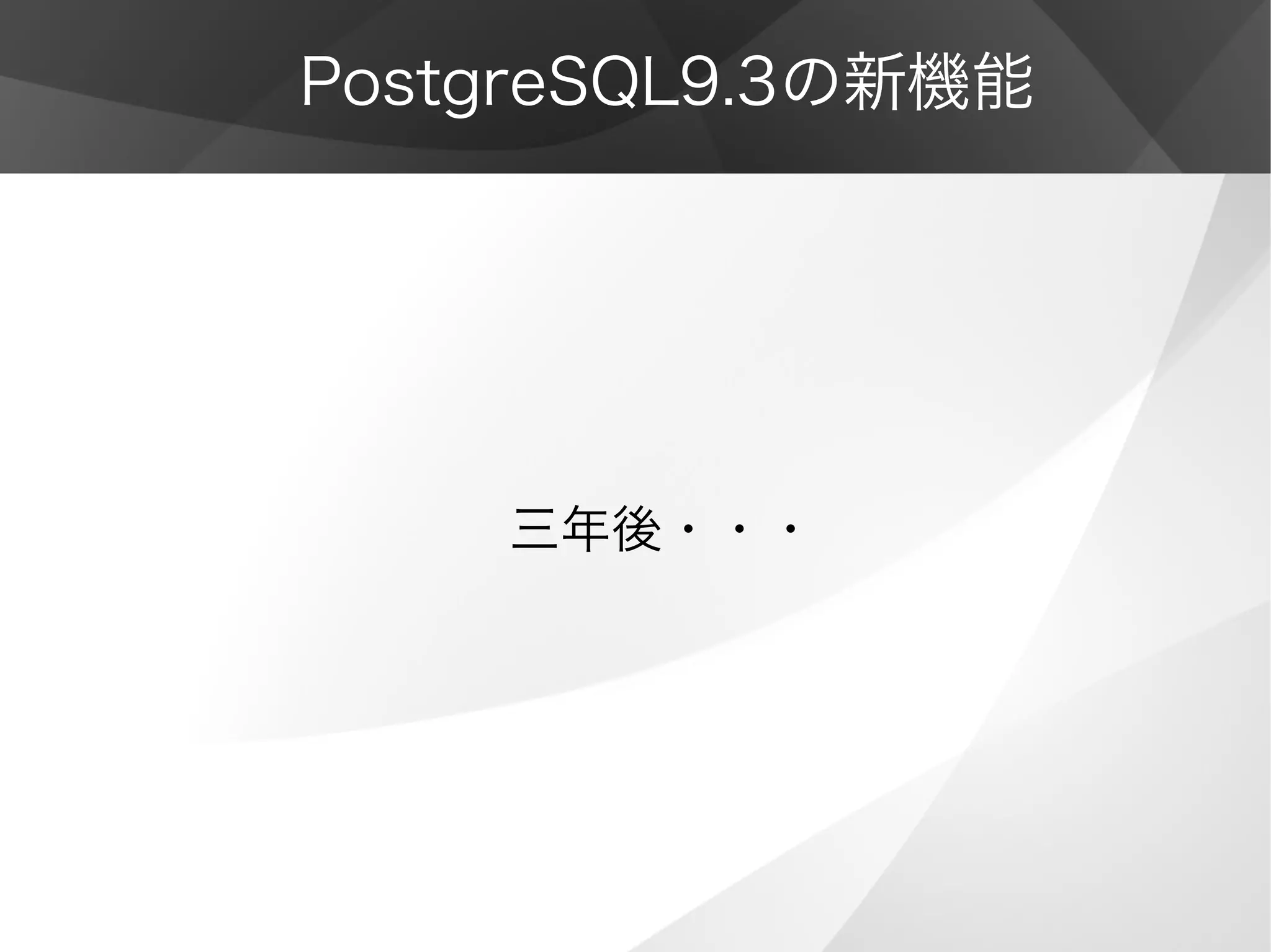 PostgreSQL9.3の新機能
三年後・・・
 