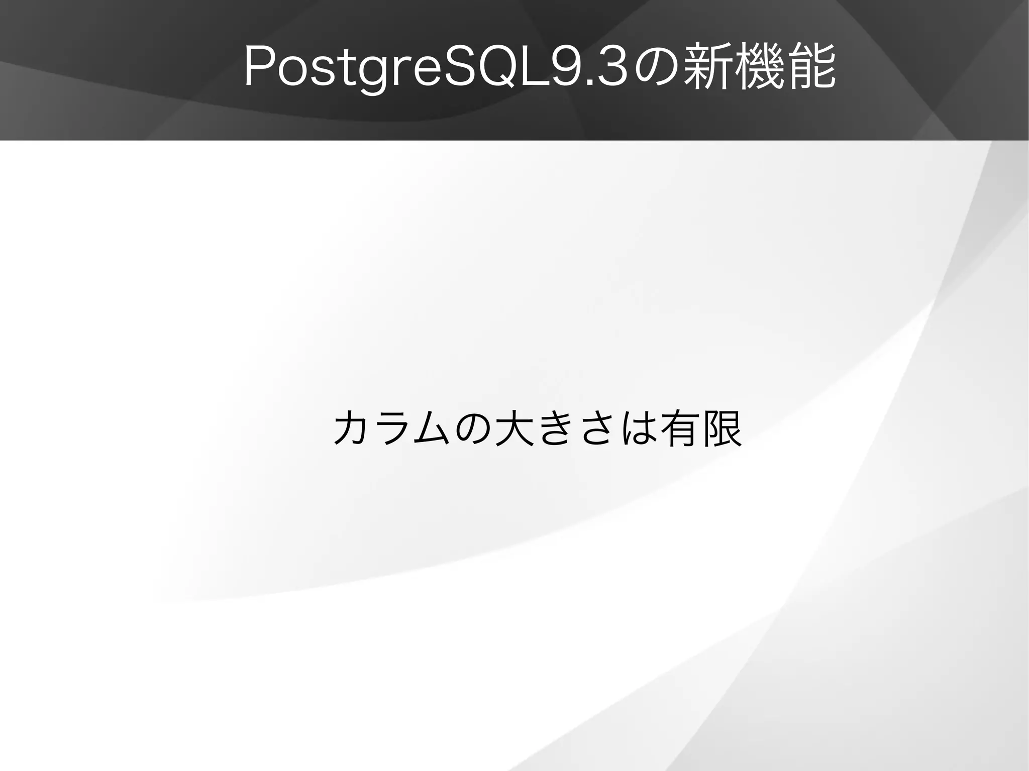 PostgreSQL9.3の新機能
カラムの大きさは有限
 