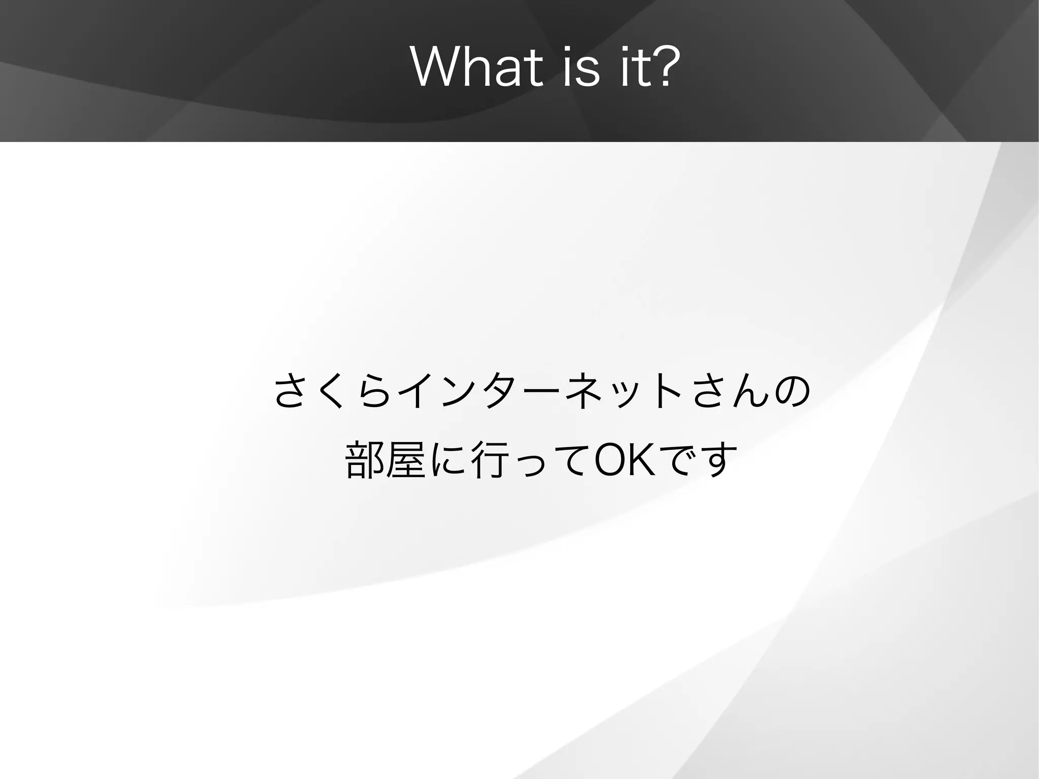 What is it?
さくらインターネットさんの
部屋に行ってOKです
 