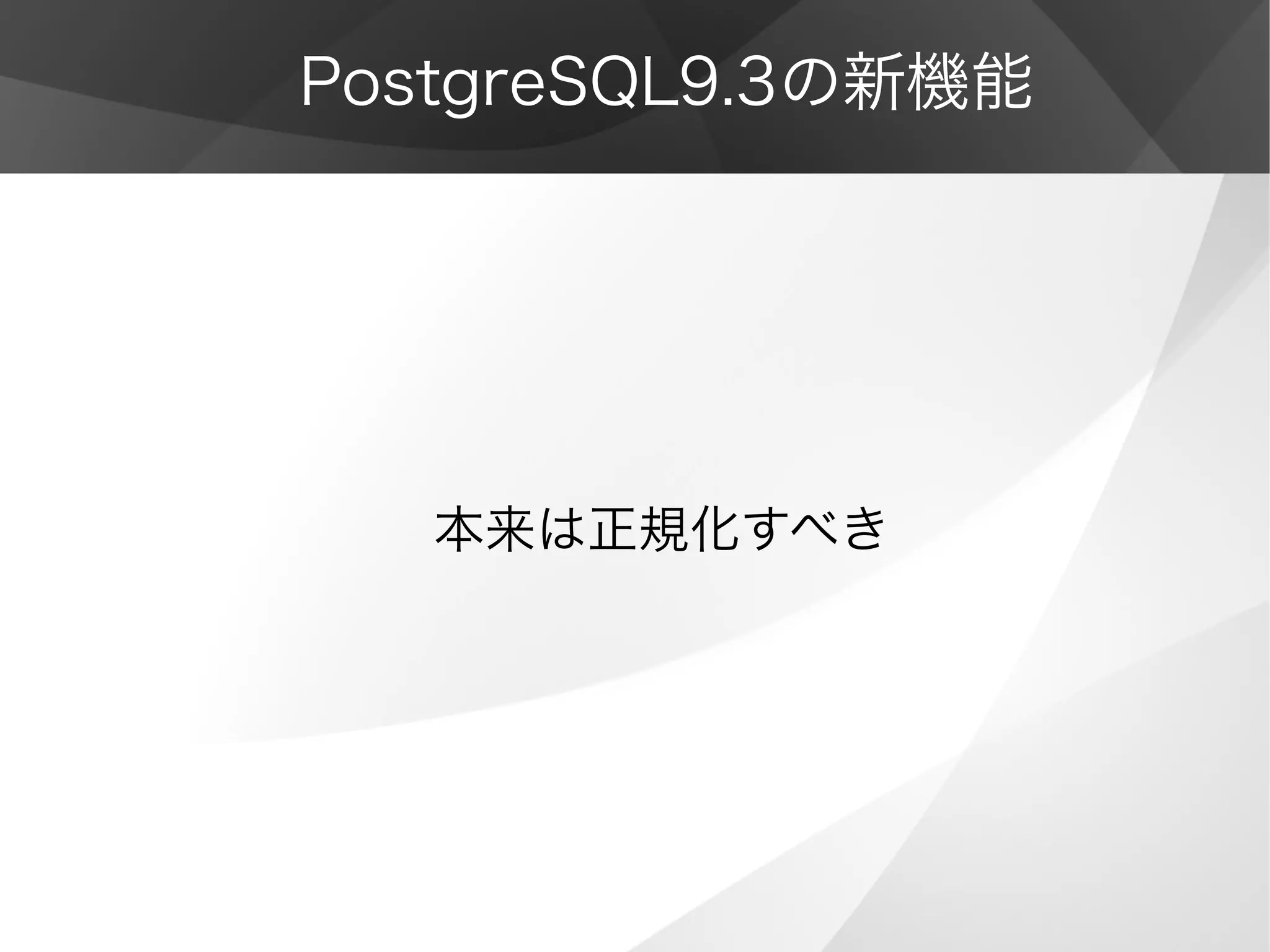 PostgreSQL9.3の新機能
本来は正規化すべき
 