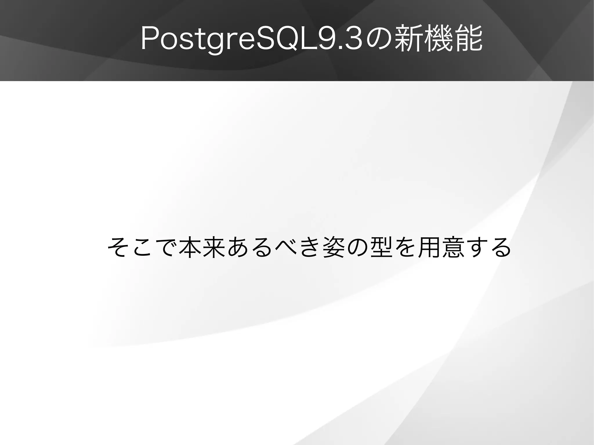 PostgreSQL9.3の新機能
そこで本来あるべき姿の型を用意する
 