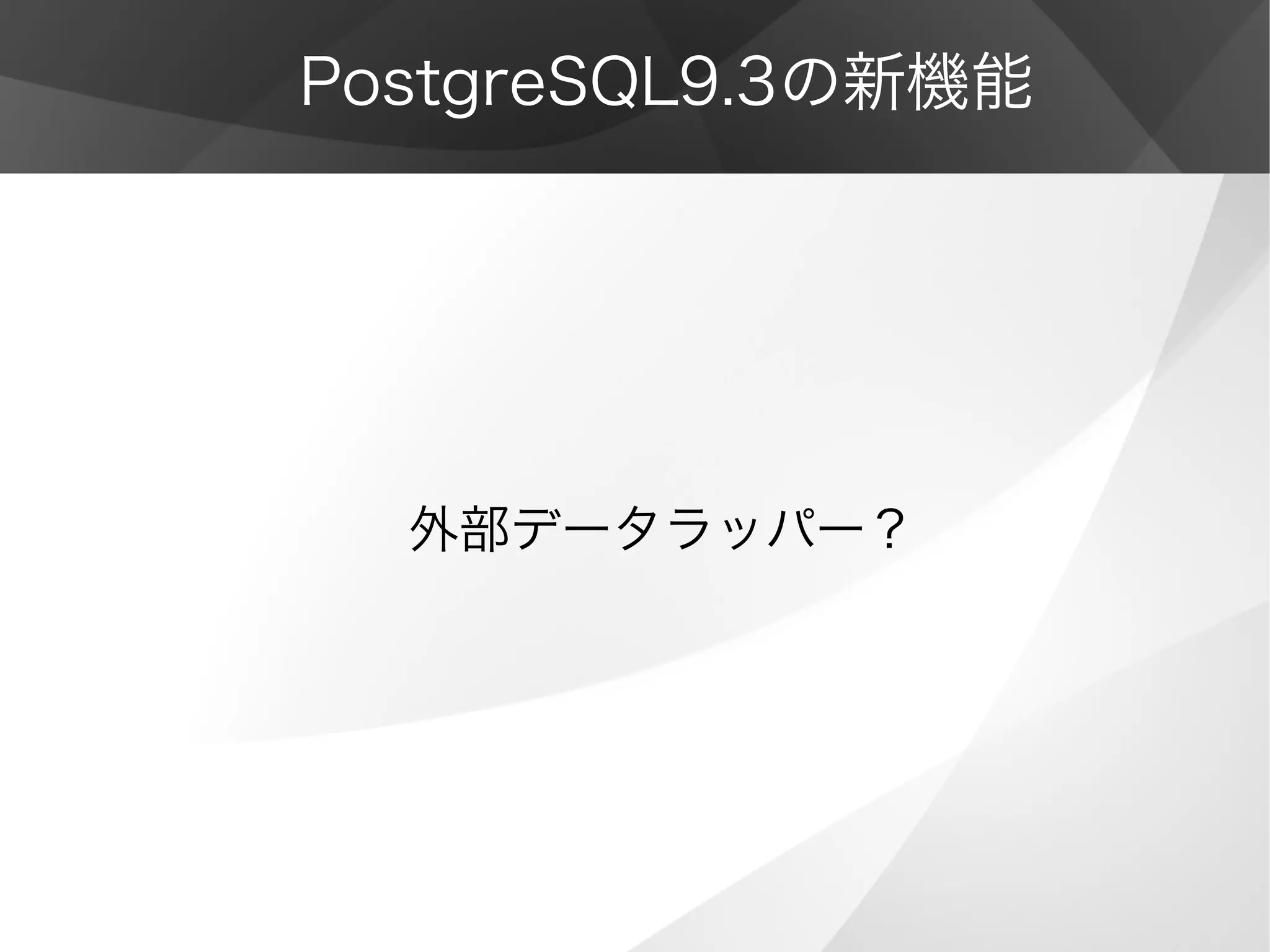 PostgreSQL9.3の新機能
外部データラッパー？
 