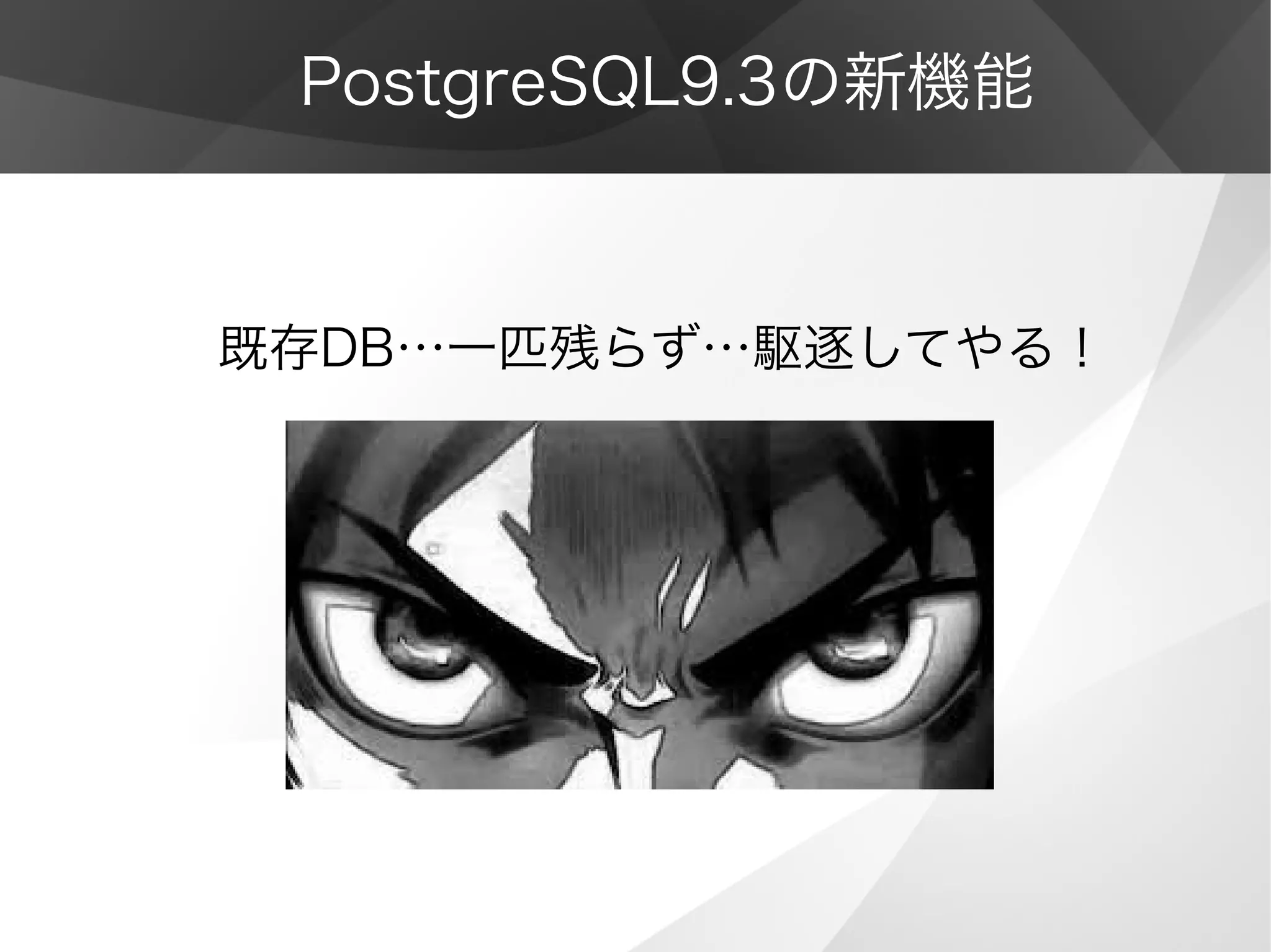 PostgreSQL9.3の新機能
既存DB…一匹残らず…駆逐してやる！
 