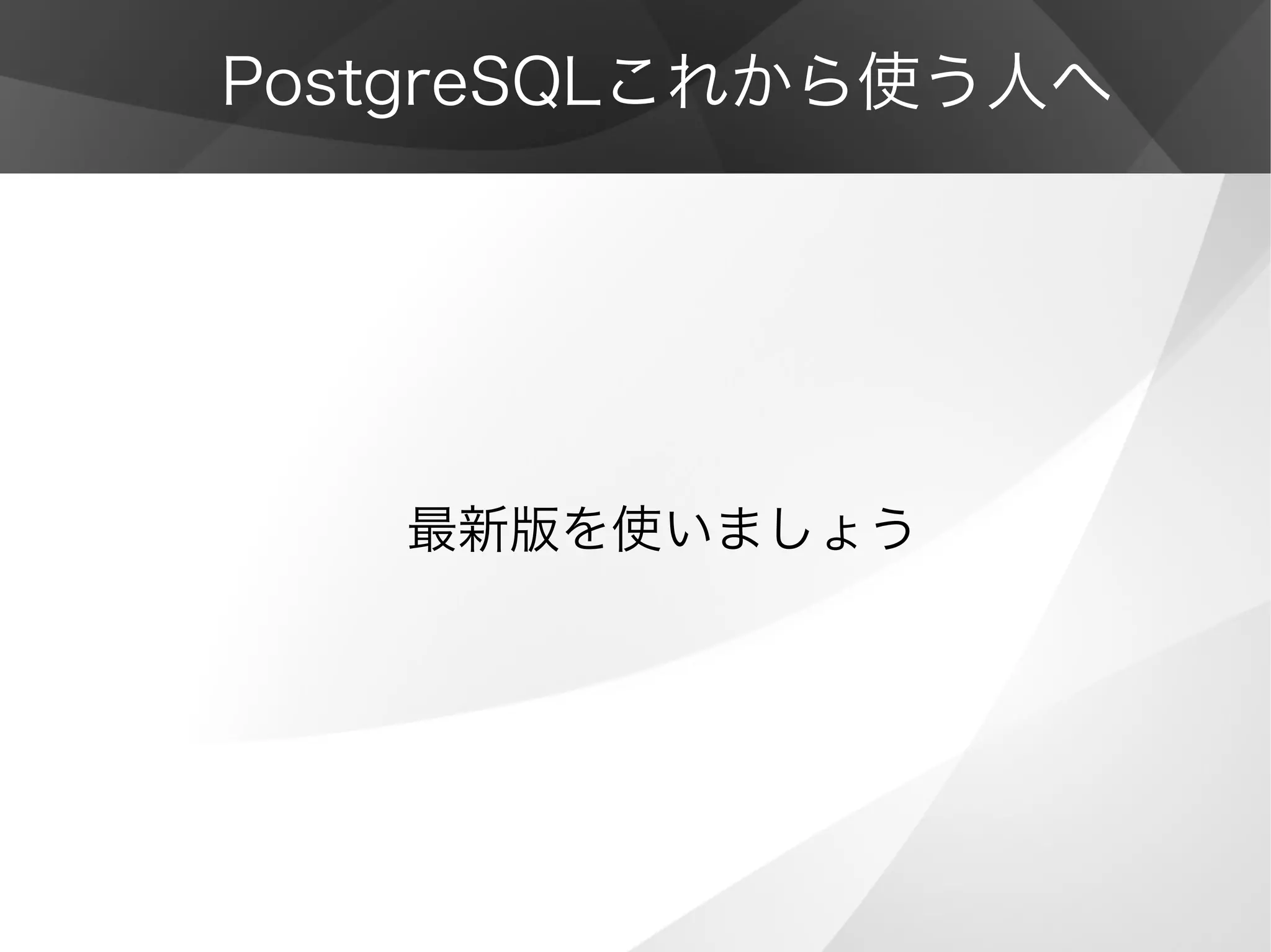 PostgreSQLこれから使う人へ
最新版を使いましょう
 