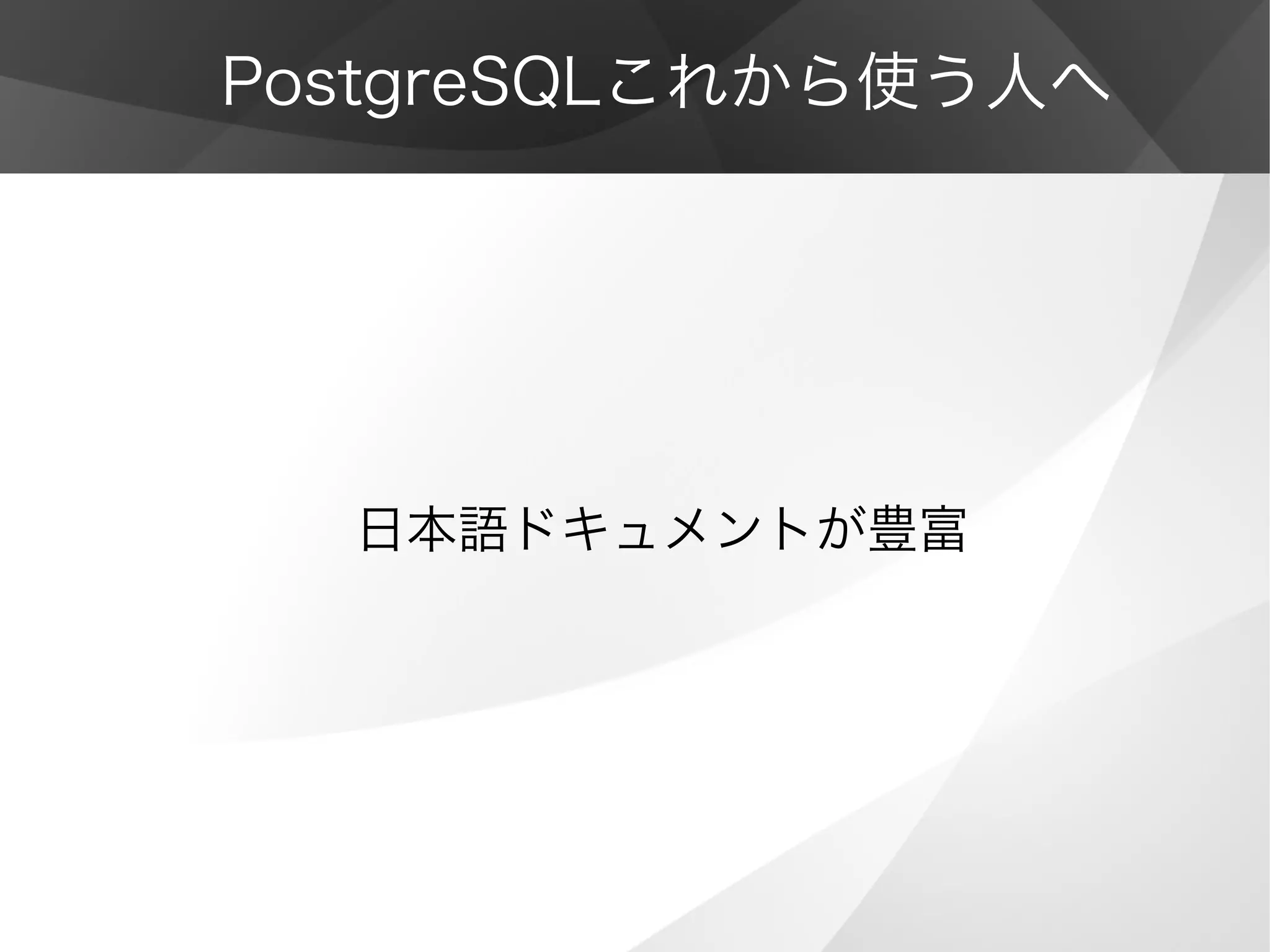 PostgreSQLこれから使う人へ
日本語ドキュメントが豊富
 