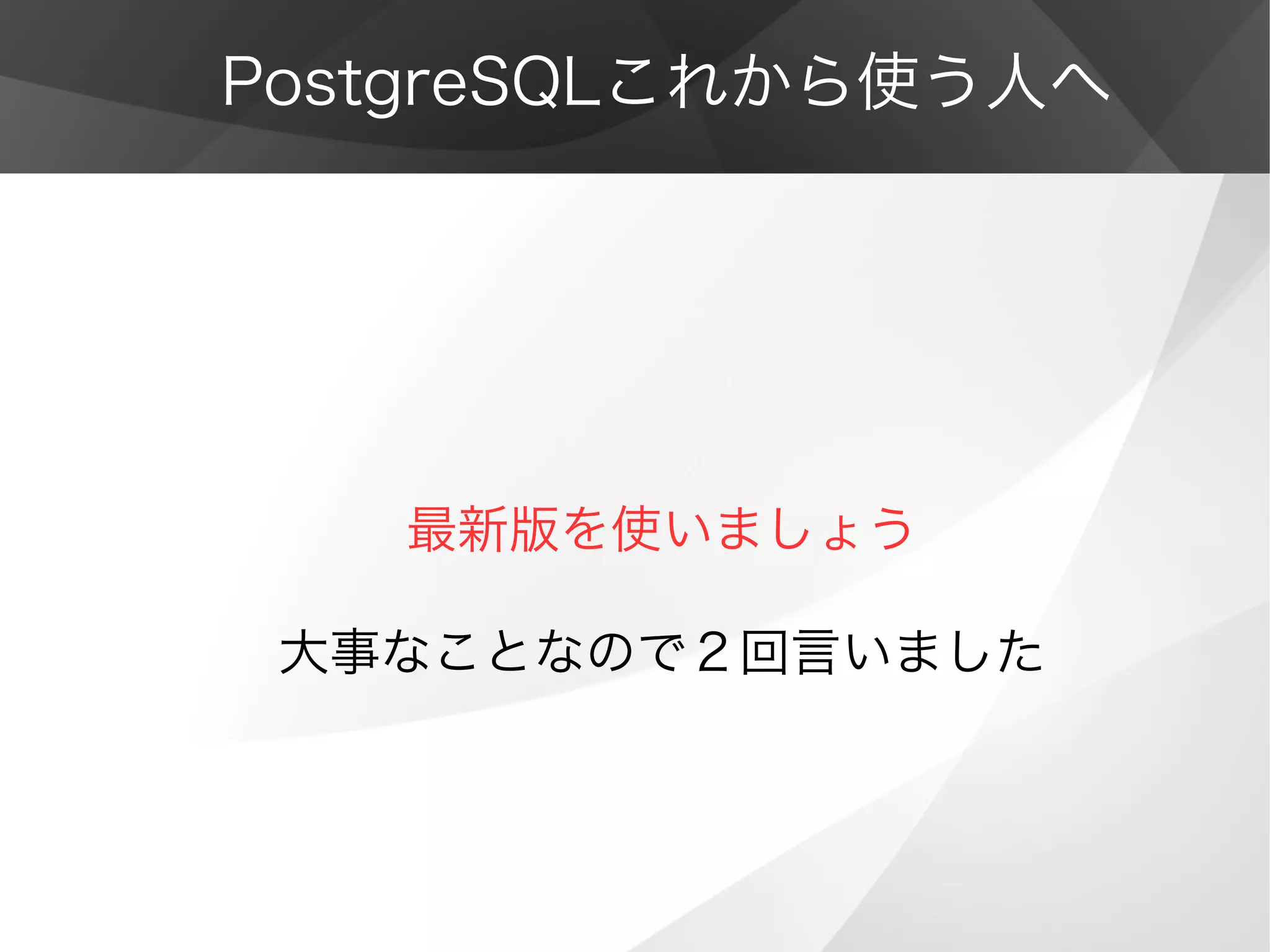 PostgreSQLこれから使う人へ
最新版を使いましょう
大事なことなので２回言いました
 