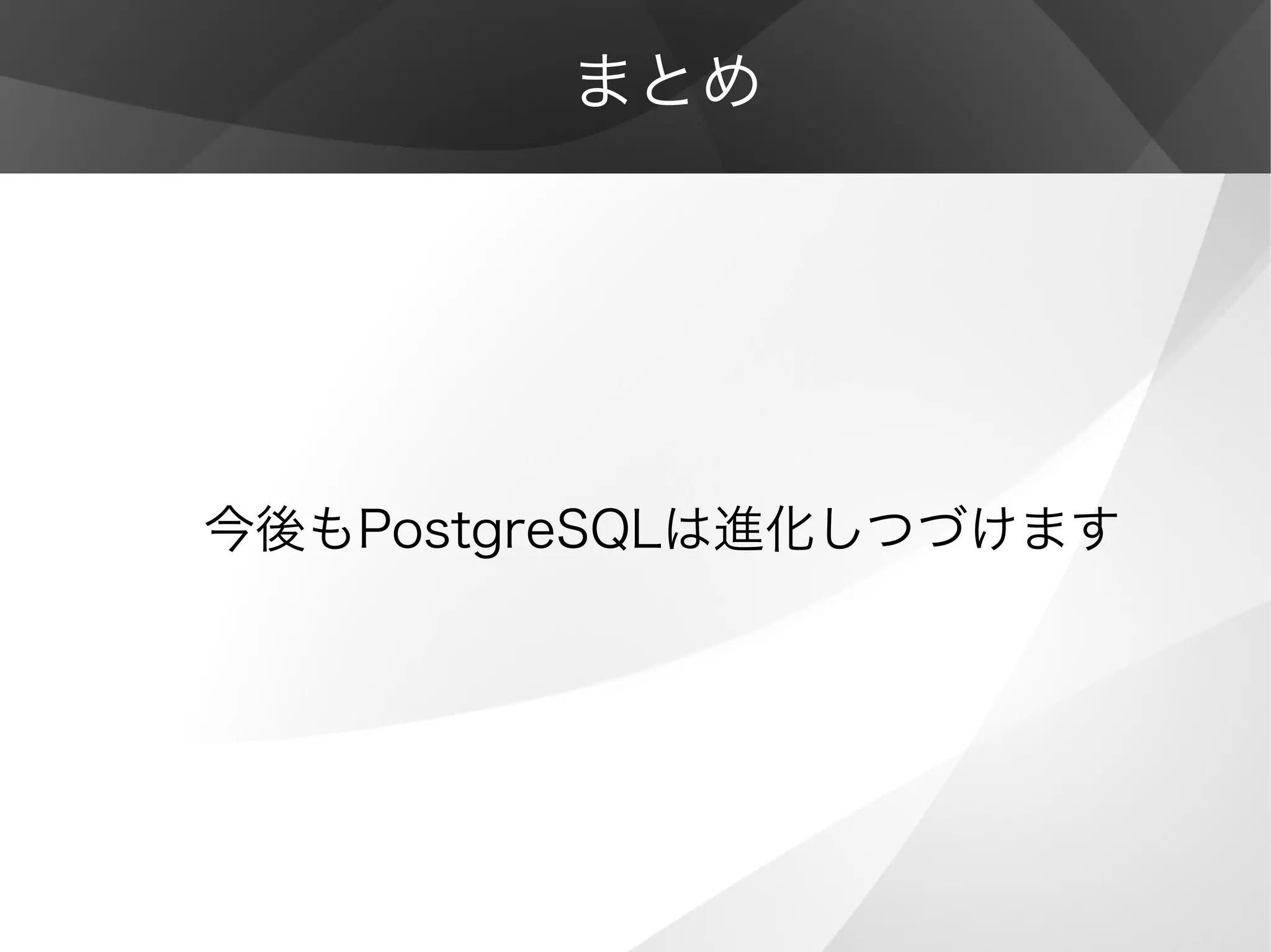 まとめ
今後もPostgreSQLは進化しつづけます
 