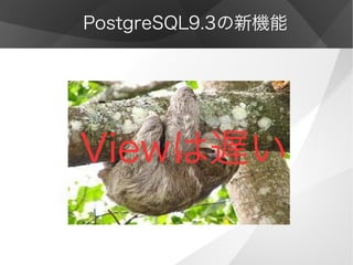 PostgreSQL9.3の新機能
Viewは遅い
 