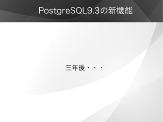 PostgreSQL9.3の新機能
三年後・・・
 