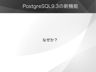 PostgreSQL9.3の新機能
なぜか？
 