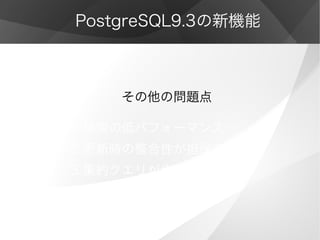 PostgreSQL9.3の新機能
　　　　その他の問題点
1 検索の低パフォーマンス
2 更新時の整合性が担保できない
3 集約クエリが作成出来ない
 