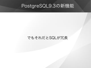 PostgreSQL9.3の新機能
でもそれだとSQLが冗長
 