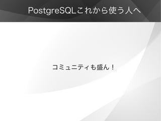 PostgreSQLこれから使う人へ
コミュニティも盛ん！
 