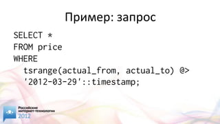 Пример: запрос
SELECT *
FROM price
WHERE
  tsrange(actual_from, actual_to) @>
  '2012-03-29'::timestamp;
 