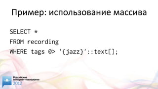 Пример: использование массива
SELECT *
FROM recording
WHERE tags @> '{jazz}'::text[];
 