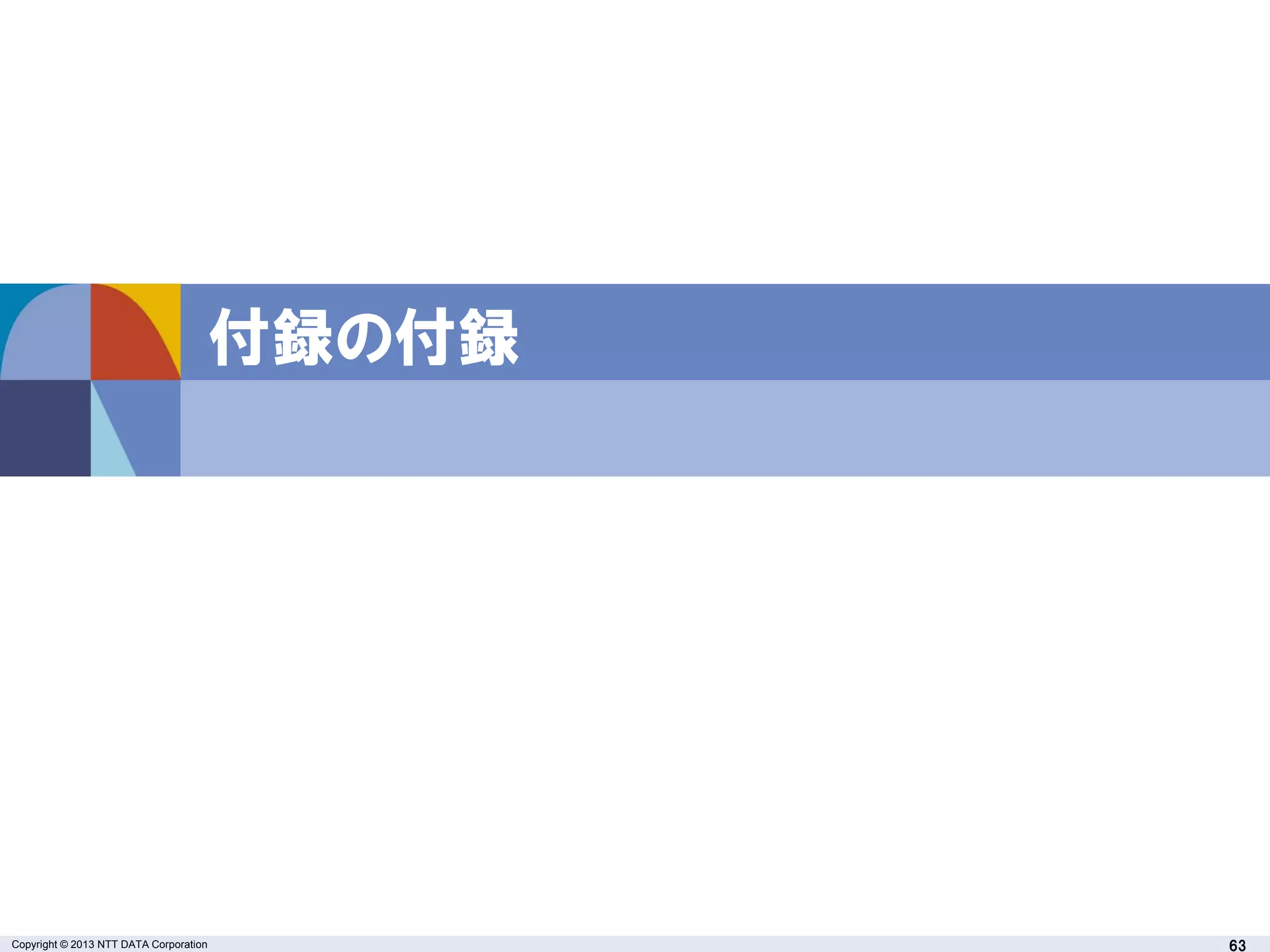 Copyright © 2013 NTT DATA Corporation 63
付録の付録
 