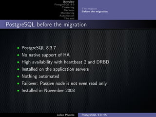 ;
Overview
PostgreSQL 9.0
Clustering
Backups
Monitoring
Automation
The end
The mission
Before the migration
PostgreSQL bef...