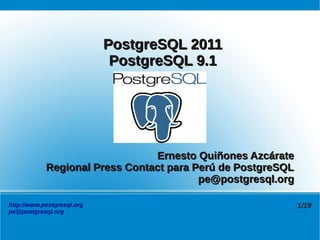 PostgreSQL 2011
                             PostgreSQL 9.1




                                Ernesto Quiñones Azcárate
            Regional Press Contact para Perú de PostgreSQL
                                         pe@postgresql.org

http://www.postgresql.org                                    1/19
pe@postgresql.org
 