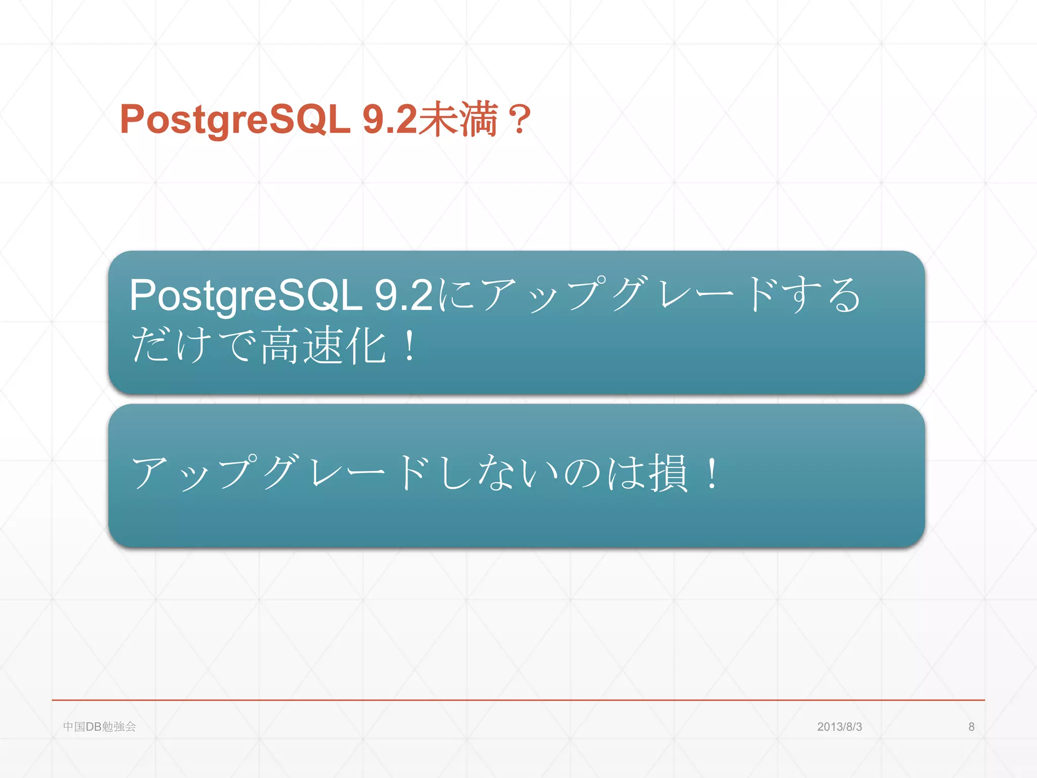 PostgreSQL 9.2未満？
PostgreSQL 9.2にアップグレードする
だけで高速化！
アップグレードしないのは損！
2013/8/3中国DB勉強会 8
 
