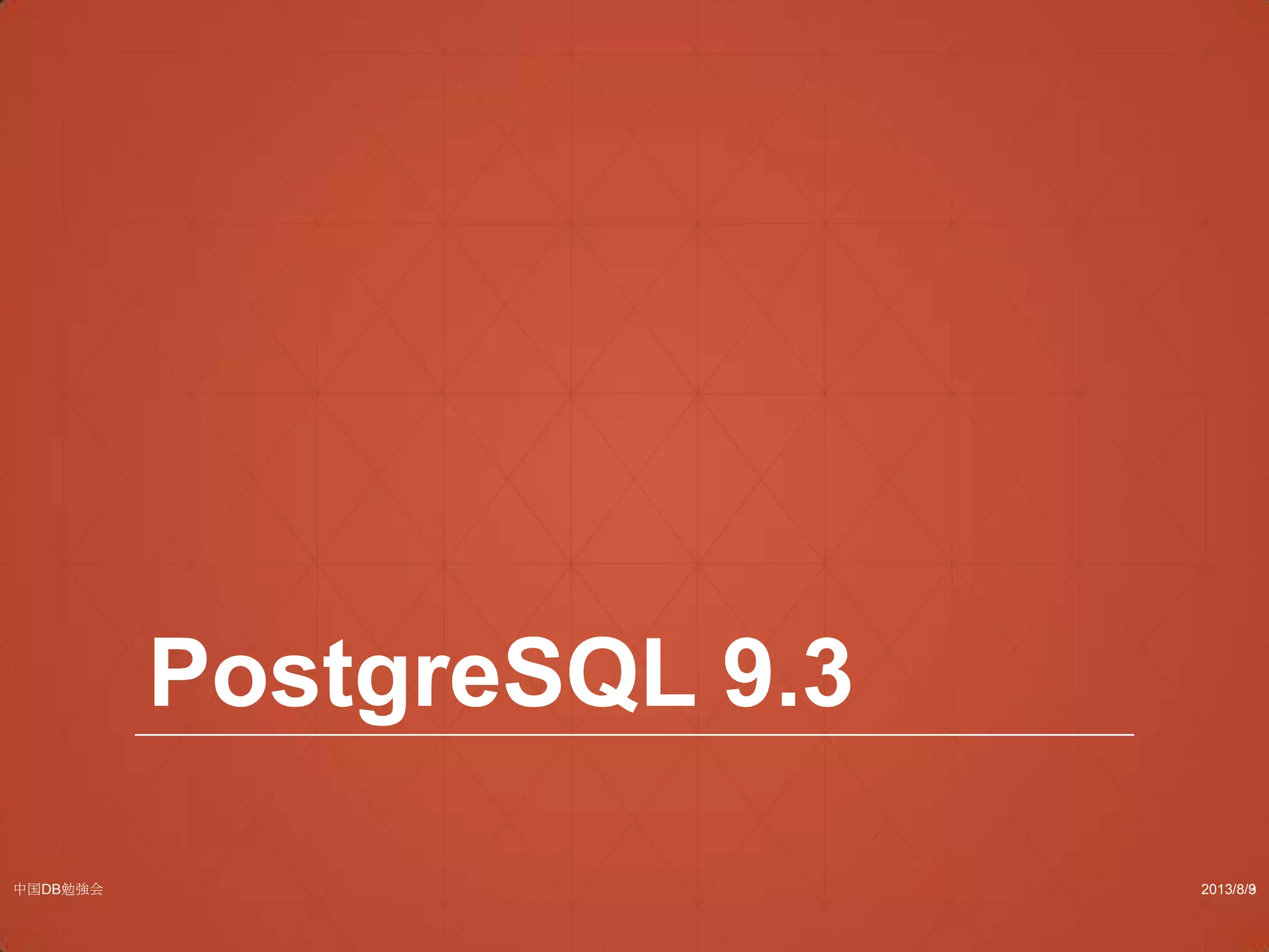 PostgreSQL 9.3
2013/8/3中国DB勉強会 9
 