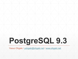 PostgreSQL 9.3
Yasuo Ohgaki / yohgaki@ohgaki.net / www.ohgaki.net
 