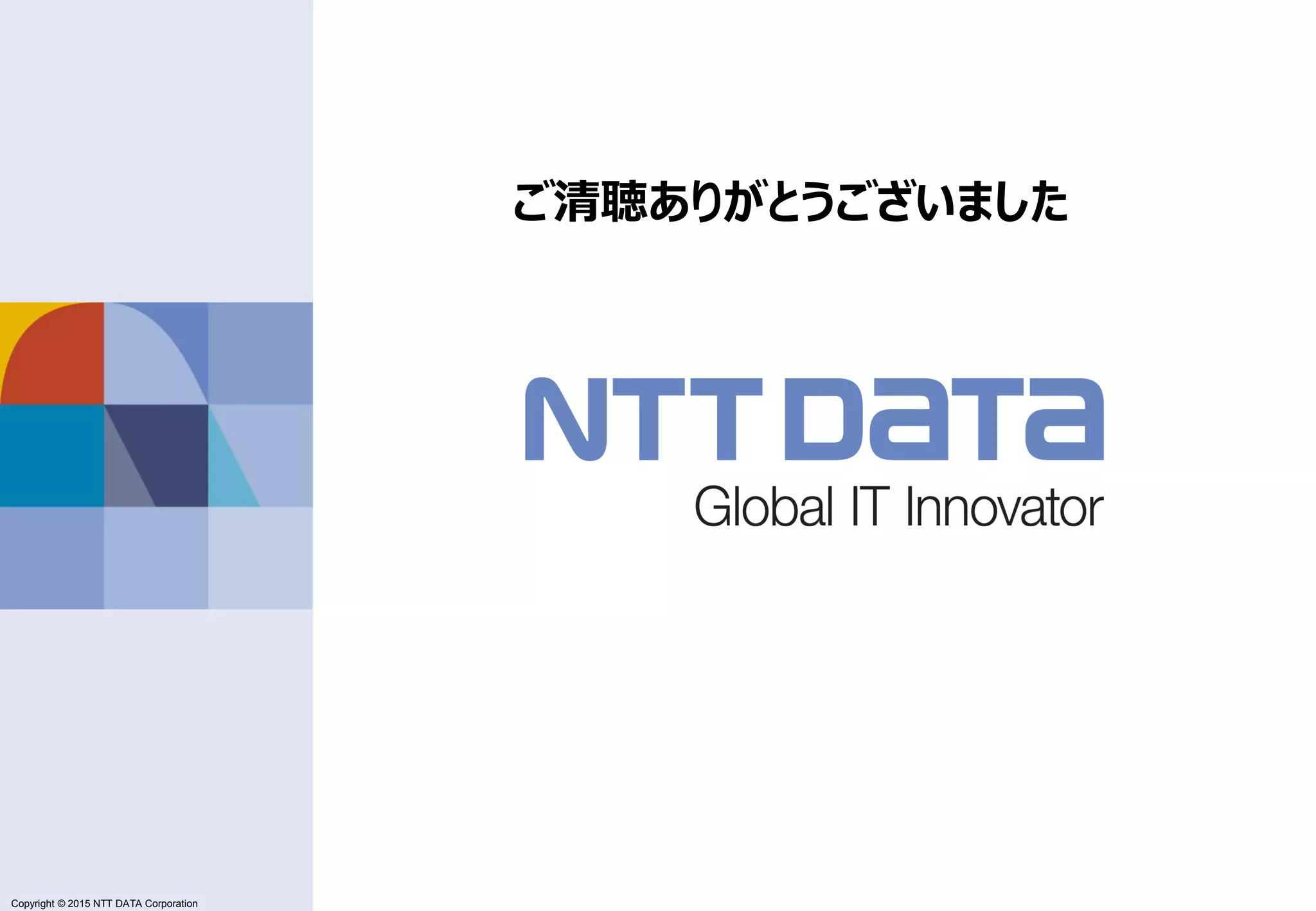 Copyright © 2011 NTT DATA Corporation Copyright © 2015 NTT DATA Corporation ご清聴ありがとうございました 