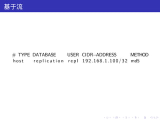基于流




 # TYPE DATABASE              USER CIDR−ADDRESS                       METHOD
 host   r e p l i c a t i o n r e p l 1 9 2 . 1 6 8 . 1 . 1 0 0 / 3 2 md5




                                                  .     .    .    .    .       .
 