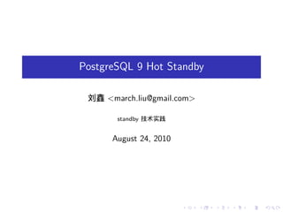 PostgreSQL 9 Hot Standby

 刘鑫 <march.liu@gmail.com>

       standby 技术实践


      August 24, 2010




                        .   .   .   .   .   .
 