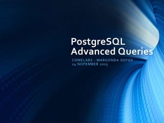 PostgreSQL
Advanced Queries
COMELABS - MARGONDA DEPOK
14 NOPEMBER 2015
 
