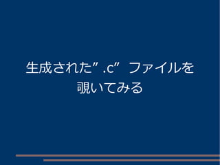 生成された” .c” ファイルを 
覗いてみる 
 
