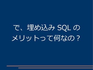 で、埋め込みSQL の 
メリットって何なの？ 
 