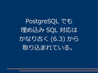 PostgreSQL でも 
埋め込みSQL 対応は 
かなり古く(6.3) から 
取り込まれている。 
 