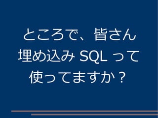 ところで、皆さん 
埋め込みSQL って 
使ってますか？ 
 