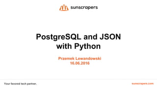 sunscrapers.comYour favored tech partner.
PostgreSQL and JSON
with Python
Przemek Lewandowski
16.06.2016
 