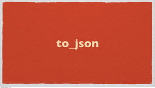 to_json


Tuesday, January 15, 13
 