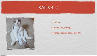 RAILS 4 :-)


                                  hstore

                                  array (int, string)

                                  ranges (date, time, int) [?]




Tuesday, January 15, 13
 