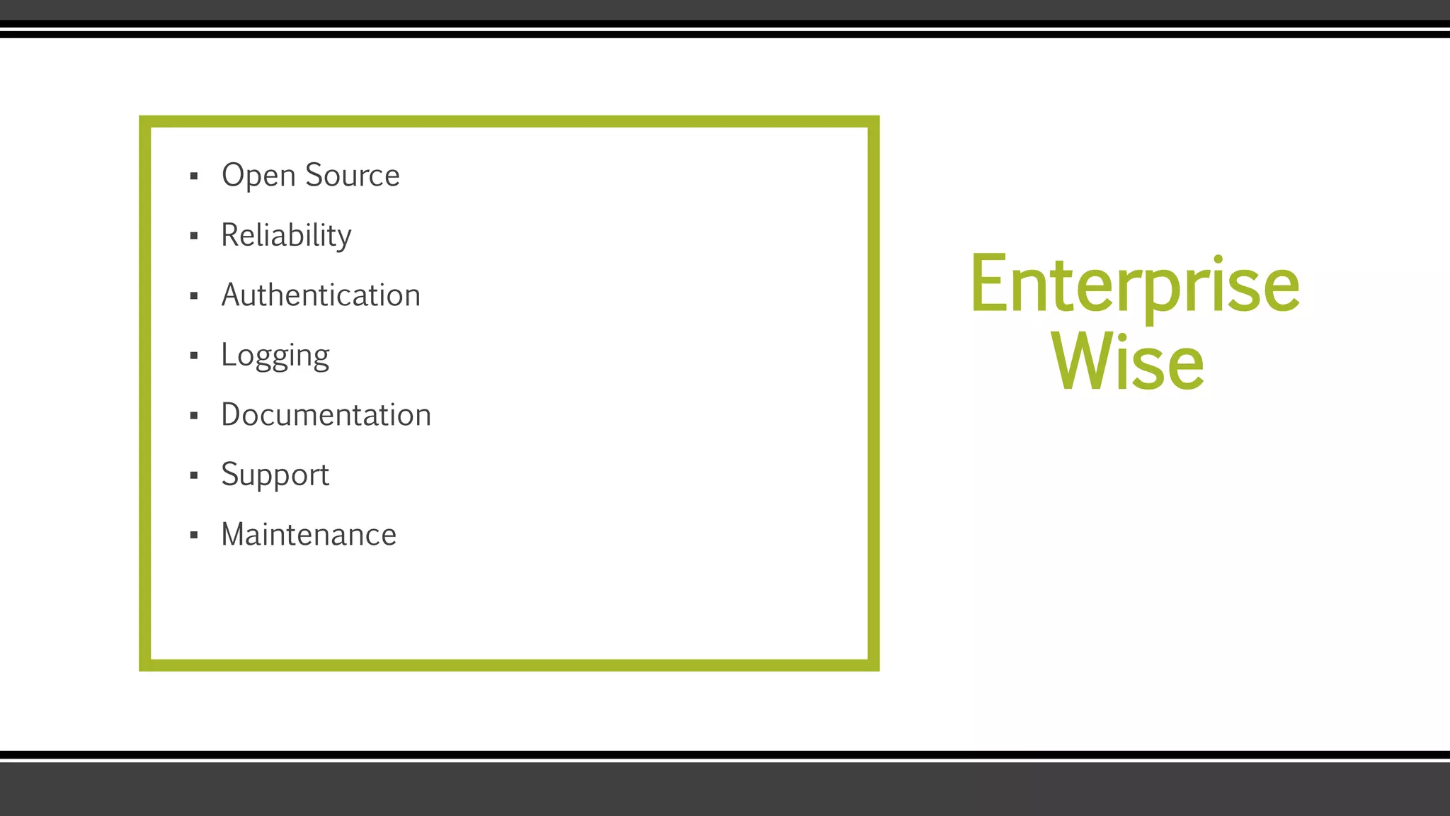Enterprise
Wise
▪ Open Source
▪ Reliability
▪ Authentication
▪ Logging
▪ Documentation
▪ Support
▪ Maintenance
 