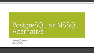 Alexei Krasner
Nov 2015
PostgreSQL as MSSQL
Alternative
 
