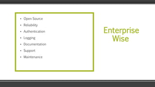 Enterprise
Wise
▪ Open Source
▪ Reliability
▪ Authentication
▪ Logging
▪ Documentation
▪ Support
▪ Maintenance
 