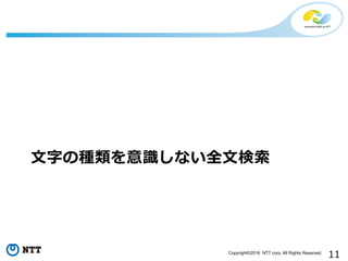 11Copyright©2016 NTT corp. All Rights Reserved.
⽂文字の種類を意識識しない全⽂文検索索	
  
 