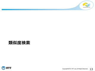 13Copyright©2016 NTT corp. All Rights Reserved.
類似度度検索索	
  
 