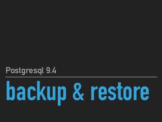 backup & restore
Postgresql 9.4
 