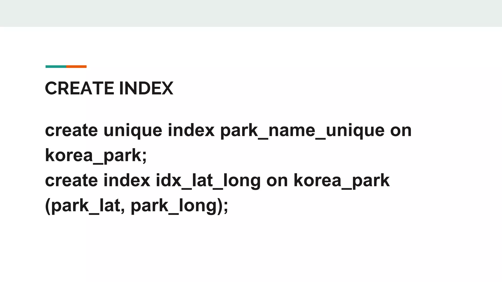 CREATE INDEX create unique index park_name_unique on korea_park; create index idx_lat_long on korea_park (park_lat, park_long); 