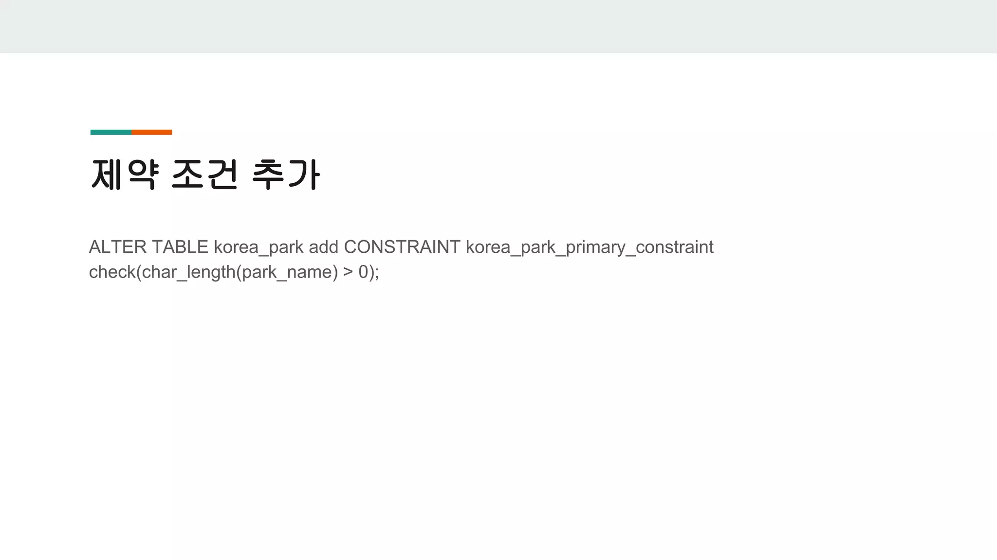 제약 조건 추가 ALTER TABLE korea_park add CONSTRAINT korea_park_primary_constraint check(char_length(park_name) > 0); 