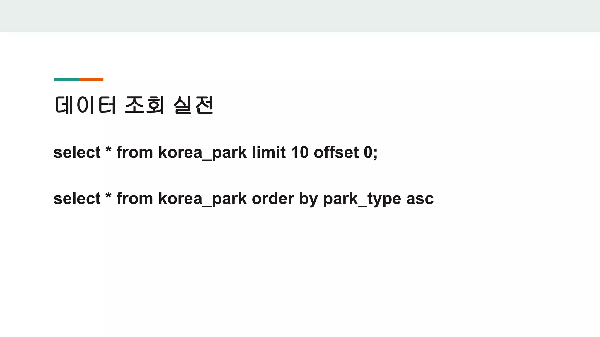 데이터 조회 실전 select * from korea_park limit 10 offset 0; select * from korea_park order by park_type asc 