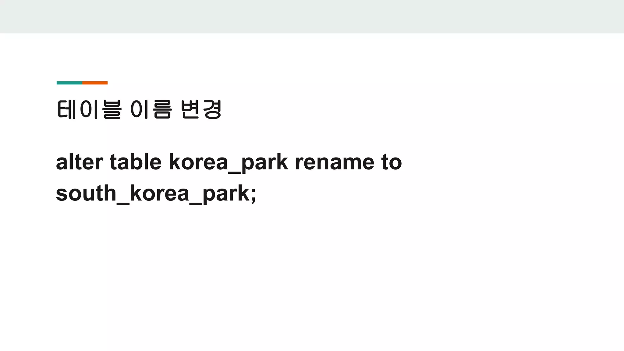 테이블 이름 변경 alter table korea_park rename to south_korea_park; 