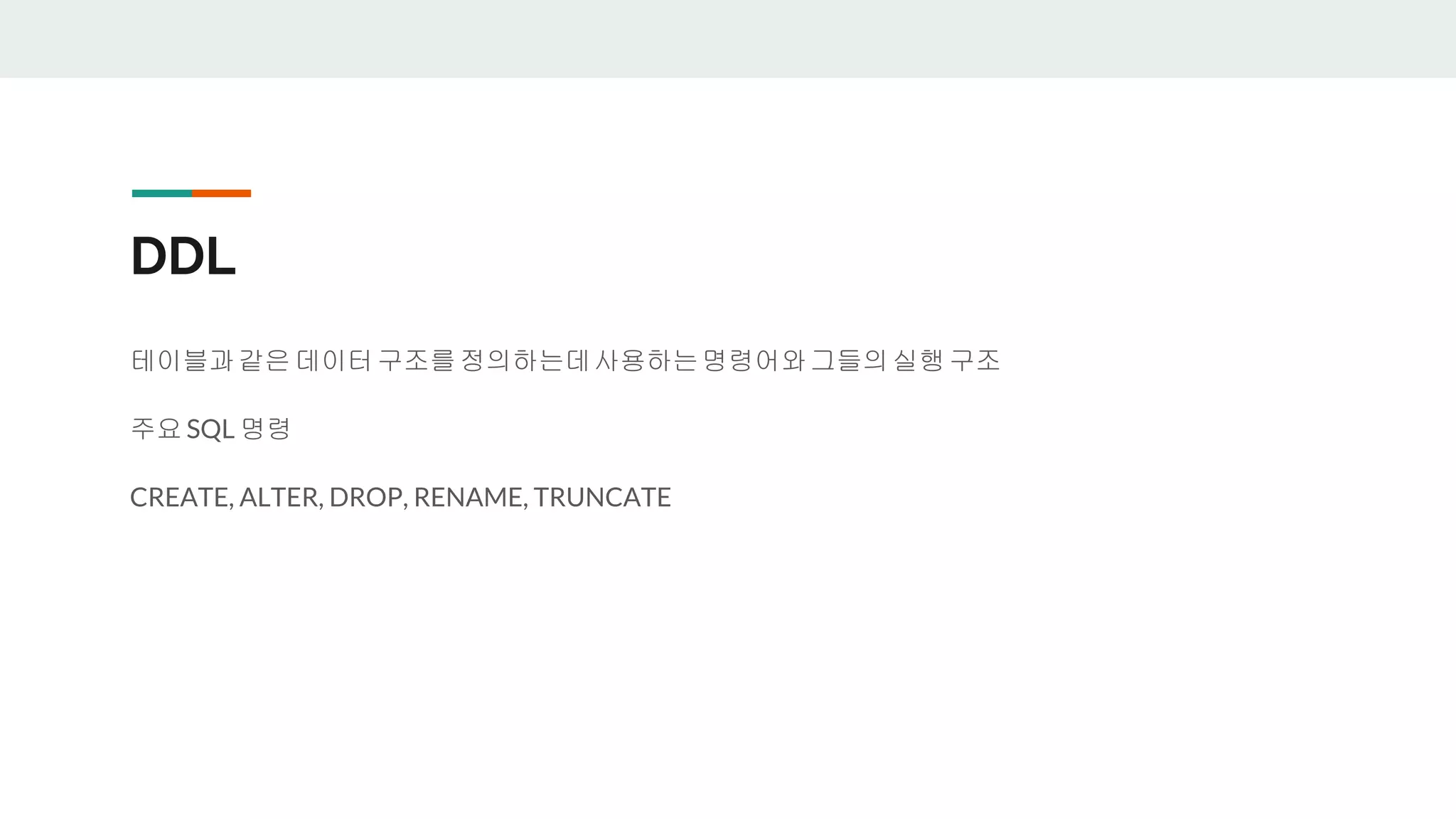 DDL 테이블과같은 데이터구조를정의하는데사용하는명령어와그들의실행 구조 주요 SQL 명령 CREATE, ALTER, DROP, RENAME, TRUNCATE 